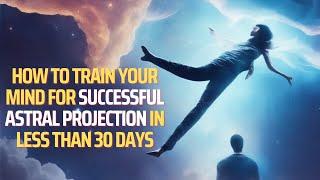 How to Train Your Mind for Successful Astral Projection in Less Than 30 Days