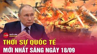 Toàn cảnh thời sự quốc tế sáng 18/9: Ukraine bất ngờ tung chiến thuật mới ở Kursk | Tin24h