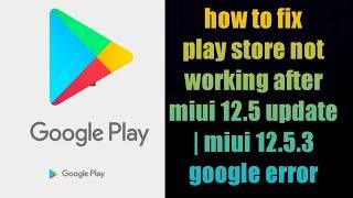 how to fix play store not working after miui 12.5 update | miui 12.5.3 google error | not working