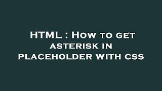 HTML : How to get asterisk in placeholder with css