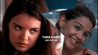 Joey Potter   -Take a hint