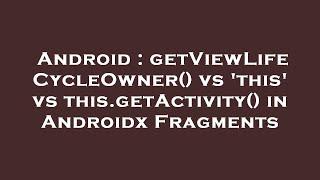 Android : getViewLifeCycleOwner() vs 'this' vs this.getActivity() in Androidx Fragments