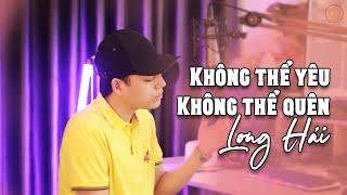 KHÔNG THỂ YÊU KHÔNG THỂ QUÊN - KHANG VIỆT | LONG HẢI COVER