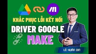 Khắc Phục Lỗi Kết Nối Google Driver Với Ứng Dụng Make | Lê Xuân Din