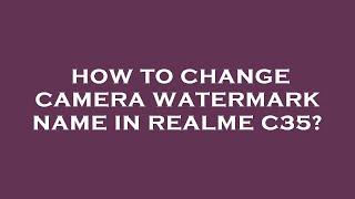 How to change camera watermark name in realme c35?