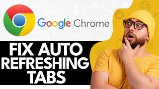 How to Fix Google Chrome Tabs Keep Auto Refreshing (2024)