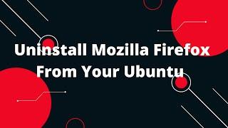 Uninstall Mozilla Firefox From Your Ubuntu