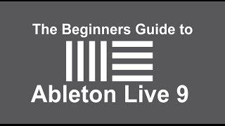 The Beginners Guide to Ableton Live 9 - Understand the Basics of Music Production in Ableton Live 9