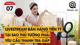 Livestream bán hàng tiền tỷ. Tại sao Thủ Tướng phải yêu cầu thanh tra gấp | TỔ BUÔN 247 (07/06/2024)