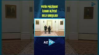 PUTİN PREZİDENT İLHAM ƏLİYEVİ BELƏ QARŞILADI