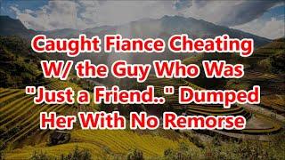 Caught Fiance Cheating W/ the Guy Who Was "Just a Friend.." Dumped Her With No Remorse (+ Updates)