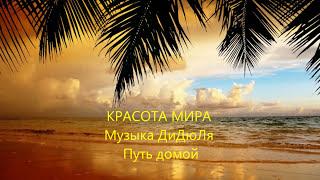 КРАСОТА МИРА. Музыка ДиДюЛя "Путь домой". Very beautiful music.