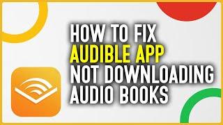 How To Fix Audible App Not Downloading Audiobooks