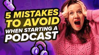 5 MISTAKES TO AVOID WHEN STARTING A PODCAST