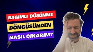 Bağımlı Düşünme Döngüsünden Nasıl Çıkarım?