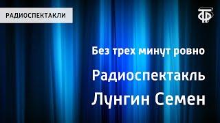 Семен Лунгин. Без трех минут ровно. Радиоспектакль