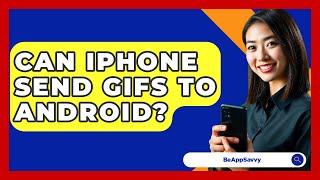 Can iPhone Send GIFs To Android? - Be App Savvy