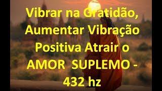 Vibrar na Gratidão, Aumentar Vibração Positiva Atrair o  AMOR  SUPREMO - 432 hz