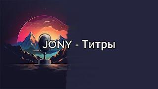 JONY - Титры (текст,lyrics,караоке)