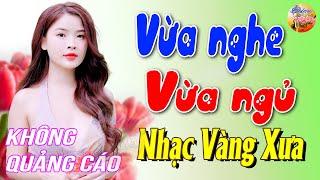 714 Bài Nhạc Vàng Xưa KHÔNG QUẢNG CÁO CỰC ÊM TAI Đảm Bảo Bạn Sẽ PHÊ LÀ MÊ SAY - Album Bolero Dễ Ngủ