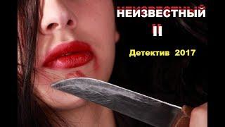 НЕИЗВЕСТНЫЙ II  Русский Детектив 2017. Крутой фильм НОВИНКА 2017. 2 Часть.