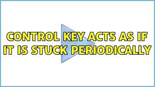 Control key acts as if it is stuck periodically (3 Solutions!!)