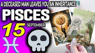 Pisces   A DECEASED MAN LEAVES YOU AN INHERITANCE ️ horoscope for today SEPTEMBER 15 2024 