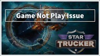 Star Trucker Game Not Play Issue