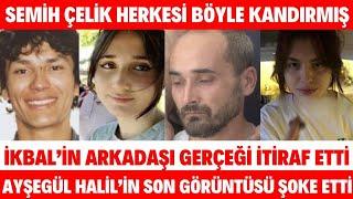 SEMİH ÇELİK İKBAL UZUNER ARKADAŞI HERŞEYİ İTİRAF ETTİ HERKESİ KANDIRMIŞ AYŞEGÜL HALİL SEDA SAYAN