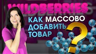 Как массово добавить большое кол-во товара на Wildberries? Экономим время и силы!