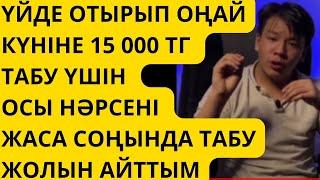 ҮЙДЕ ОТЫРЫП ОҢАЙ КҮНІНЕ 15 000 ТГ ТАБУ ҮШІН ОСЫ НӘРСЕНІ ЖАСА СОҢЫНДА ТАБУ ЖОЛЫН АЙТТЫМ