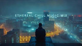 Ethereal Chill Music Mix to calm your busy mind ~ Chillout in Deep City Nights