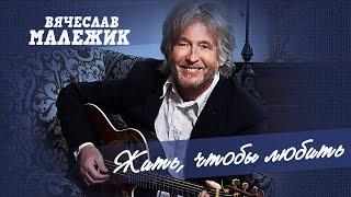 Вячеслав Малежик - Жить, чтобы любить (Весь альбом)