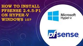 How to Install PFsense 2.4.5 p1 on Hyper V Windows 10?