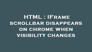 HTML : IFrame scrollbar disappears on chrome when visibility changes