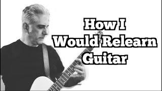 How I Would Relearn The Guitar