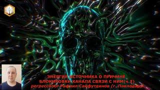 сеанс регрессии ЭНЕРГИЯ ИСТОЧНИКА О ПРИЧИНЕ БЛОКИРОВКИ КАНАЛА СВЯЗИ С НИМ  (ч.2)