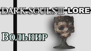 Dark Souls 3 Lore - Верховный Повелитель Вольнир