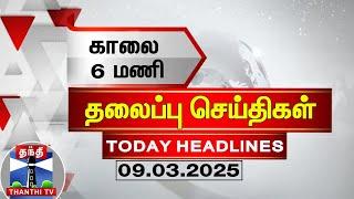 காலை 6 மணி தலைப்புச் செய்திகள் (09-03-2025) | 6 AM Headlines | Thanthi TV | Today Headlines