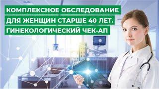 Комплексное обследование (CHECK-UP) для женщин старше 40 лет. Гинекологический чек-ап