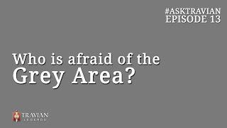 Ask Travian #13 ~ Who is afraid of the Grey Area?