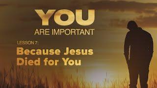 7. Because Jesus Died for You | You Are Important