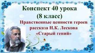 40 урок 3 четверть 8 класс. Нравственные ценности героев рассказа Лескова "Старый гений".