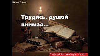 Русский царь - проект. Трудись, душой внимая... Стихи. Авт - Павел Спивак