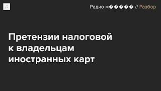 Что делать, если у налоговой к вам претензии из-за карты иностранного банка?