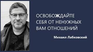 ОСВОБОЖДАЙТЕ СЕБЯ ОТ НЕНУЖНЫХ ВАМ ОТНОШЕНИЙ Михаил Лабковский