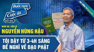 GS.TS Nguyễn Hùng Hậu: "Tôi dậy từ 3-4h sáng để nghĩ về Đạo Phật" | Bước ngoặt cuộc đời