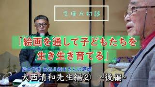 長谷川義史の「えほん対談」大西先生編（後半）恩師に学ぶ子育て教育。子ども達が生き生きするお絵描き方法とは？