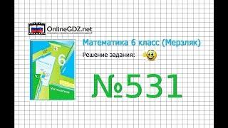 Задание №531 - Математика 6 класс (Мерзляк А.Г., Полонский В.Б., Якир М.С.)