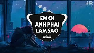 Em Ơi Anh Phải Làm Sao (AIR Remix) - Dương Minh Tuấn  Có Nỗi Nhớ Không Thành Lời Remix TikTok 2023